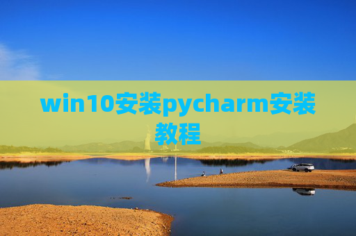 win10安装pycharm安装教程 win10安装pycharm安装教程